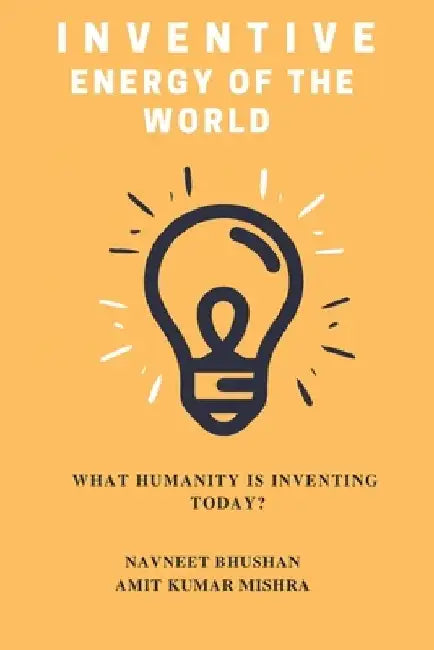 Inventive Energy of the World: What Humanity is Inventing Today? by Amit Kumar Mishra