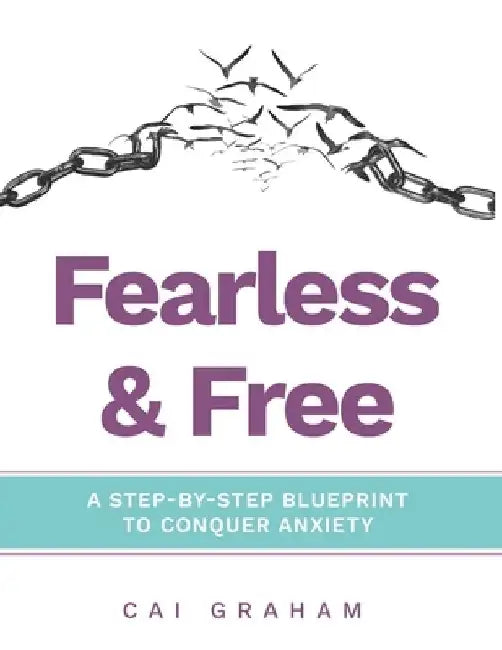 Fearless & Free: A Step-by-Step Blueprint to Help Teens & Young Adults Conquer Anxiety by Cai Graham
