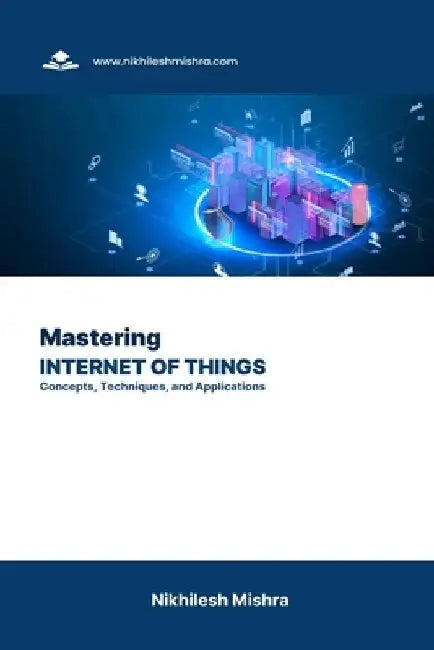 Mastering Internet of Things: Concepts, Techniques, and Applications by Nikhilesh Mishra