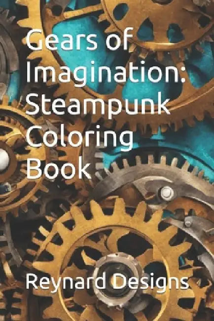 Gears of Imagination: Steampunk Coloring Book by Reynard Designs