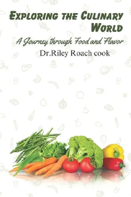 Exploring the Culinary World: A Journey through Food and Flavor by Riley Roach Cook