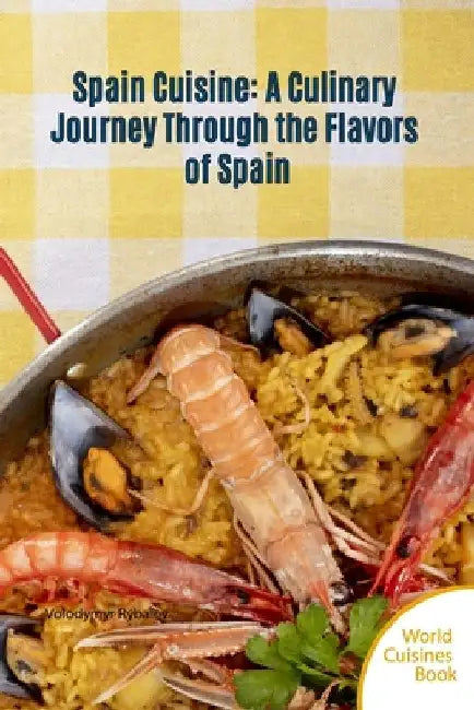 Spain Cuisine: A Culinary Journey Through the Flavors of Spain by Volodymyr Rybaiev