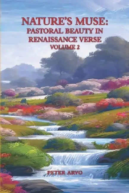 Nature's Muse: Pastoral Beauty in Renaissance Verse Volume 2 by Peter Arvo
