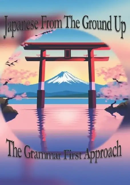 Japanese From The Ground Up: The Grammar First Approach by Haruki Yamamoto