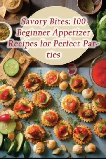 Savory Bites: 100 Beginner Appetizer Recipes for Perfect Parties by Flavorful Food Festival Nii