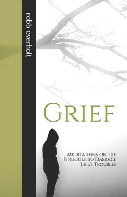 Grief: Meditations on the Struggle to Embrace Life's Troubles by Logan Overholt