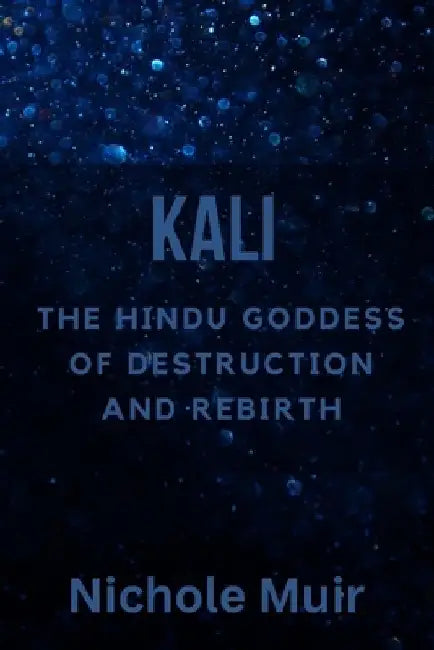 Kali: The Hindu Goddess of Destruction and Rebirth by Nichole Muir