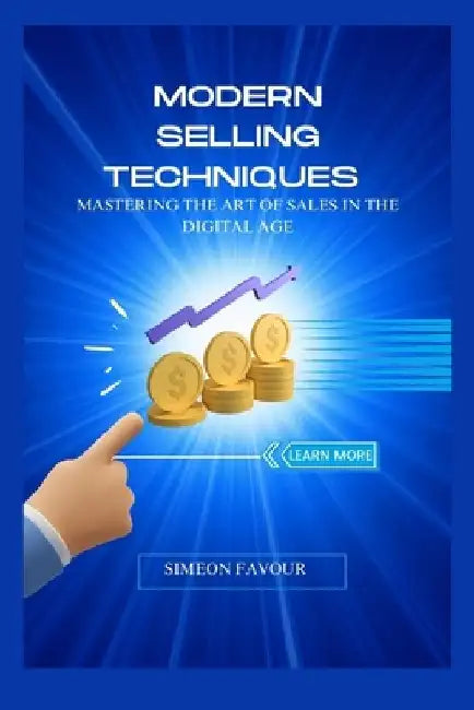 Modern Selling Techniques: Mastering the Art of Sales in the Digital Age by Simeon Favour
