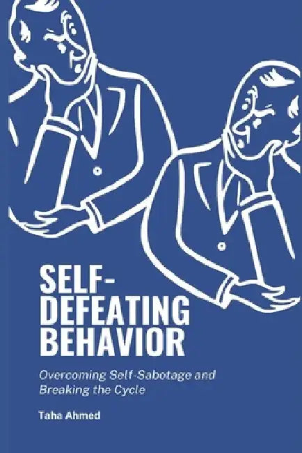 Self-Defeating Behavior: Overcoming Self-sabotage and Breaking the Cycle by Syed Taha Ahmed