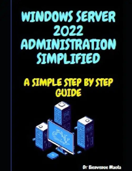 Windows Server 2022 Administration Simplified: A Simple Step by Step Guide by Bienvenue Maula