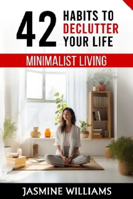 Minimalist Living: 42 Habits to Declutter Your Life by Jasmine Williams