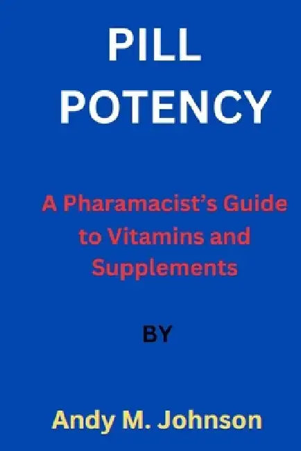 Pill Potency: A Pharmacist's Guide to Vitamins and Supplements by Andy M. Johnson