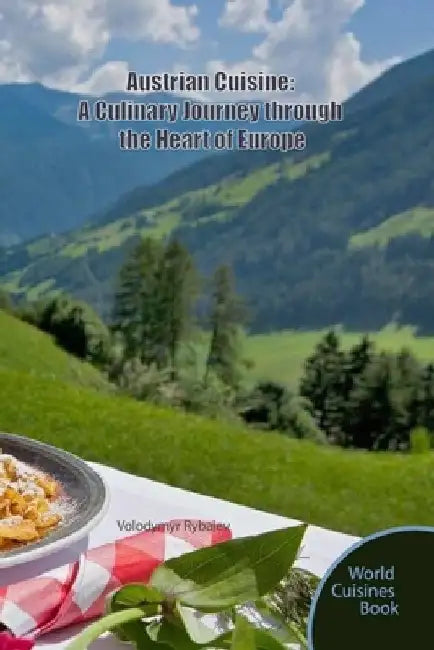 Austrian Cuisine: A Culinary Journey through the Heart of Europe by Volodymyr Rybaiev