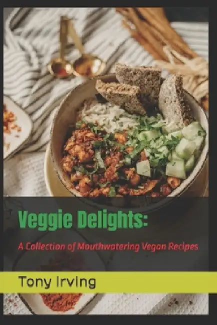 Veggie Delights: A Collection of Mouthwatering Vegan Recipes by Tony Irving