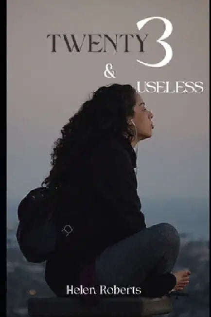 23 and Useless: How to survive and emerge in your twenties by Helen Roberts