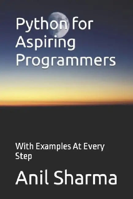 Python for Aspiring Programmers: With Examples At Every Step by Anil Sharma
