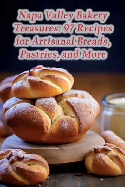 Napa Valley Bakery Treasures: 97 Recipes for Artisanal Breads, Pastries, and More by Fresh Fish Market Hand