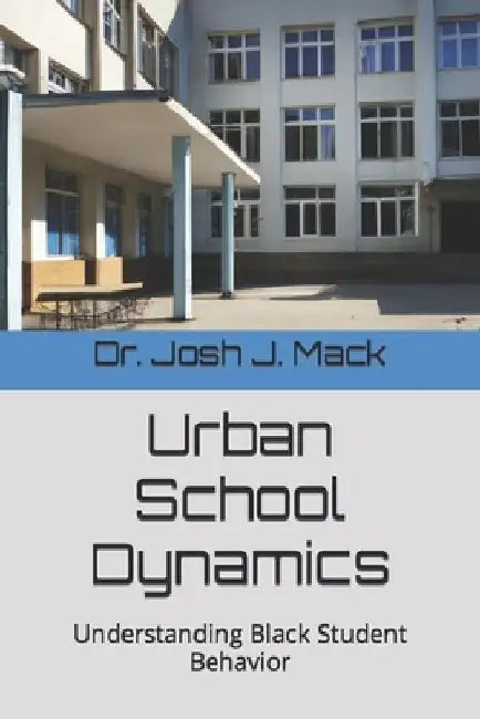 Urban School Dynamics: Understanding Black Student Behavior by Josh Jerone Mack