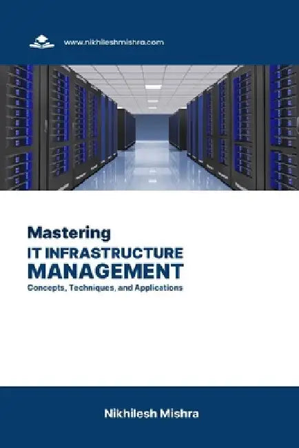 Mastering IT Infrastructure Management: Concepts, Techniques, and Applications by Nikhilesh Mishra