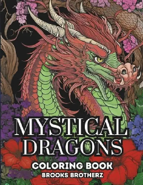 Mystical Dragons: Mystical Dragons coloring book, where mythical beasts come to life on your canvas by Brooks Brotherz