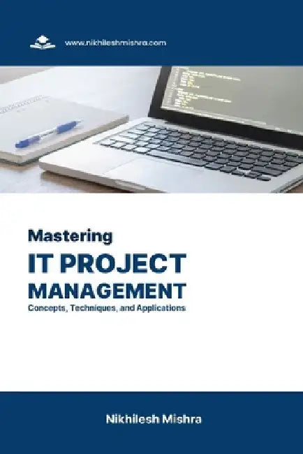 Mastering IT Project Management: Concepts, Techniques, and Applications by Nikhilesh Mishra
