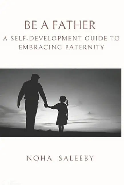 To Be a Father: A Self-Development Guide to Embracing Paternity by Noha Saleeby