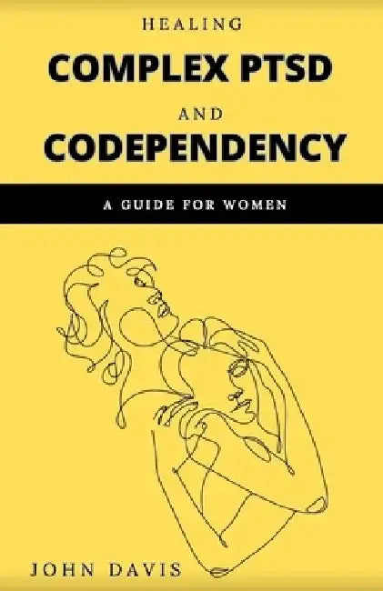 Healing Complex PTSD and Codependency: A Guide for Women by John Davis