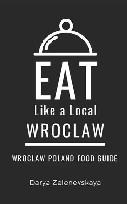 Eat Like a Local-Wroclaw: Wroclaw Poland Food Guide by Eat Like A. Local
