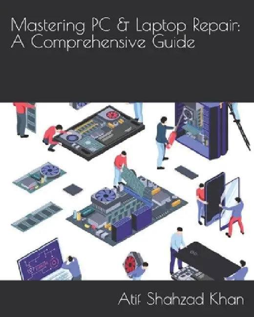 Mastering PC & Laptop Repair: A Comprehensive Guide by Atif Shahzad Khan