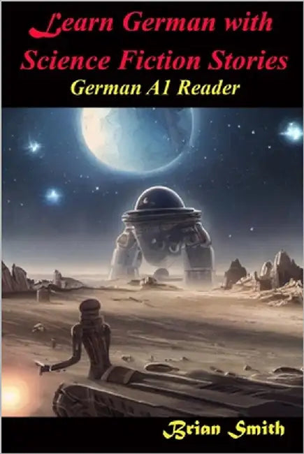 Learn German with Science Fiction Stories: German A1 Reader by Smith, Brian