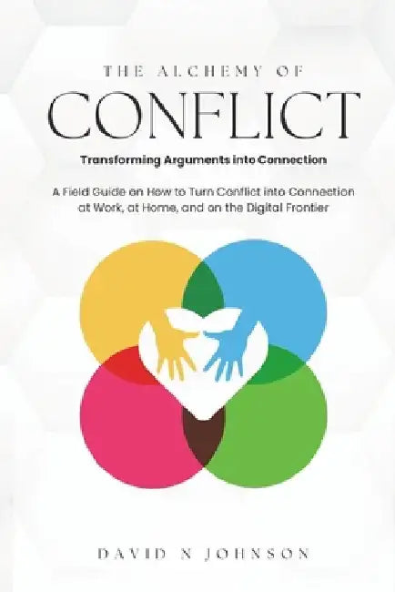 The Alchemy Of Conflict: Transforming Arguments into Connection by David N. Johnson
