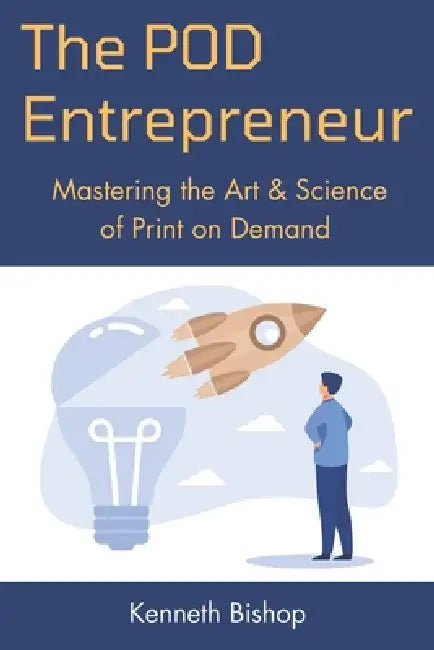 The POD Entrepreneur: Mastering the Art and Science of Print on Demand by Kenneth Bishop