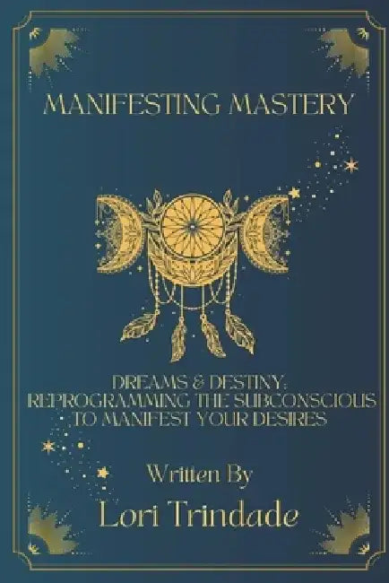 Dreams & Destiny: Reprogramming the Subconscious to Manifest Your Desires by Lori Trindade