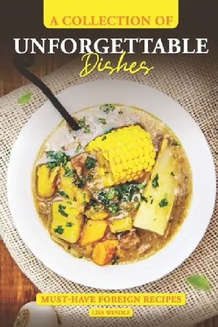 A Collection of Unforgettable Dishes: Must-Have Foreign Recipes by Lisa Windle