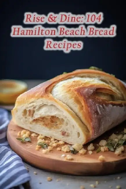 Rise & Dine: 104 Hamilton Beach Bread Recipes by Peking Duck House Hama