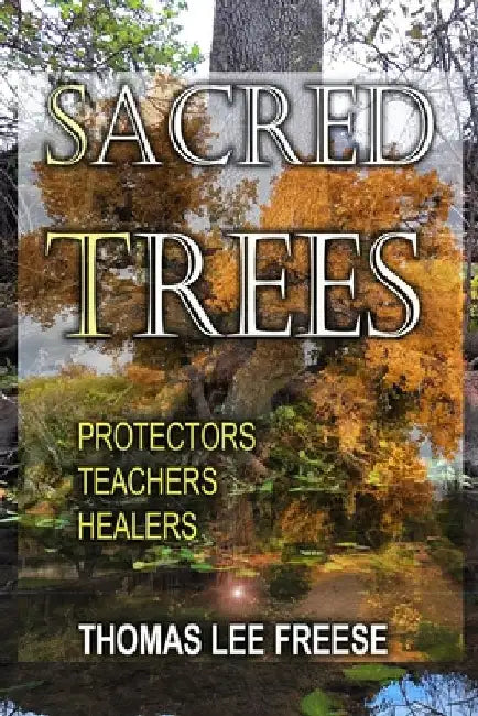 Sacred Trees: Protectors, Healers, Teachers by Thomas Lee Freese
