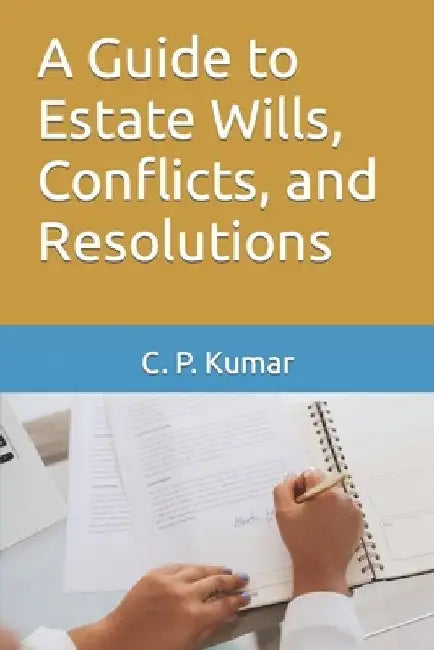 A Guide to Estate Wills, Conflicts, and Resolutions by C. P. Kumar