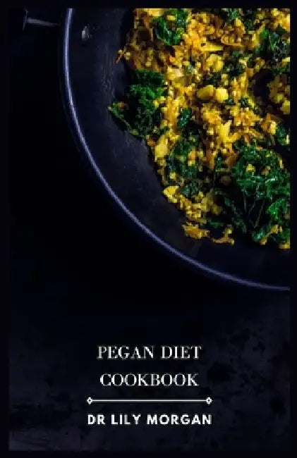 Pegan Diet Cookbook: Delicious and Nutritious Recipes for a Paleo-Vegan Hybrid Diet by Lily Morgan