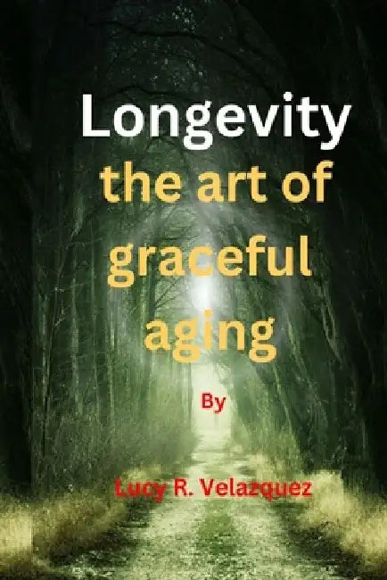 Longevity the art of graceful aging by Lucy R. Velazquez