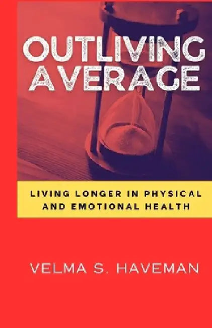 Outliving Average: Living longer in physical and emotional health By Velma S. Haveman by Velma S. Haveman