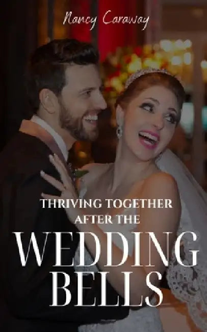 Thriving Together After the Wedding Bells: A Guide to a Fulfilling Marriage by Nancy Caraway