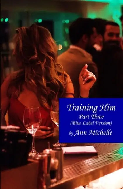 Training Him: A Feminization Tale: Part Three (Blue Label Edition) by Ann Michelle