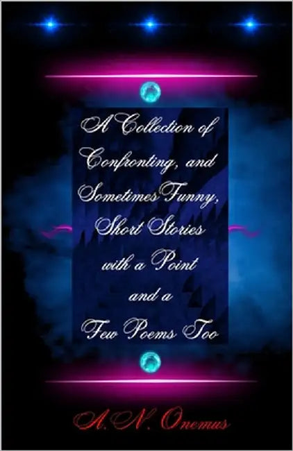 A Collection of Confronting, and Sometimes Funny, Short Stories with a Point and a Few Poems Too by Onemus, A. N.