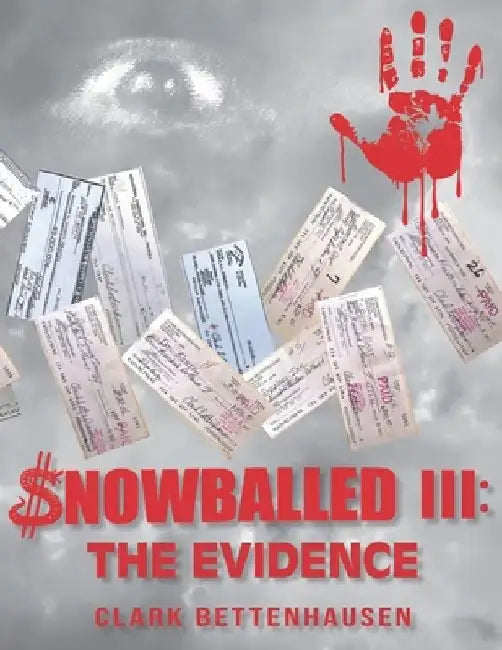 Snowballed III: The Evidence: Unmasking a Multi-Bank Money Laundering Scheme and Forgery Scandal by Clark E. Bettenhausen