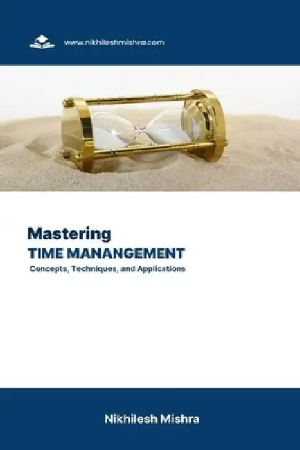Mastering Time Management: Concepts, Techniques, and Applications by Nikhilesh Mishra