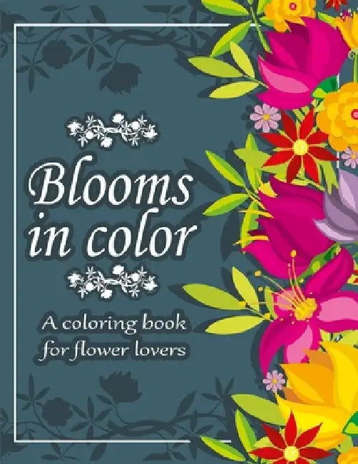 Blooms in color: A Coloring Book for Flower Lovers with 100 Beautiful Relaxing Floral Designs in Large Print for Stress-Relieving Mindf by Creative Adventures