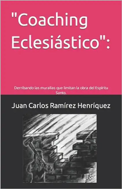 "Coaching Eclesiástico": Derribando las murallas que limitan la obra del Espíritu Santo. by Ramírez Henríquez, Juan Carlos