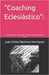"Coaching Eclesiástico": Derribando las murallas que limitan la obra del Espíritu Santo. by Ramírez Henríquez, Juan Carlos