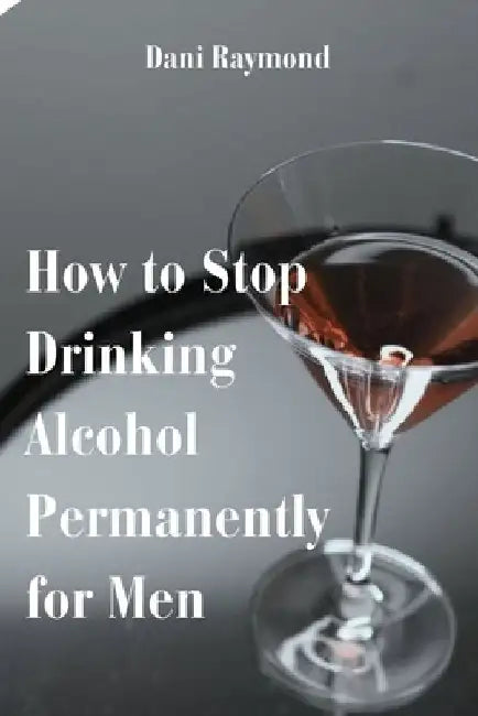 How to Stop Drinking Alcohol Permanently for Men by Dani Raymond