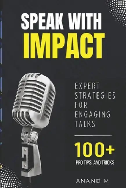 Speak With Impact - Expert Strategies For Engaging Talks 100+ PRO Tips and Tricks by Anand M
